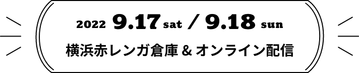 2022.9.17/9.18横浜赤レンガ倉庫 & オンライン配信