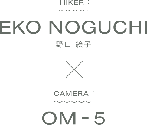 HIKER EKO NOGUCI 野口絵子 CAMERA OM-5